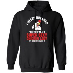 I never dreamed i’d grow up to be a super sexy chicken lady shirt $19.95