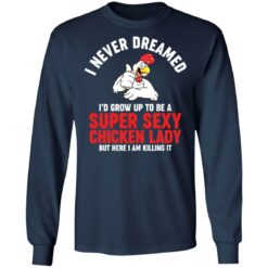 I never dreamed i’d grow up to be a super sexy chicken lady shirt $19.95