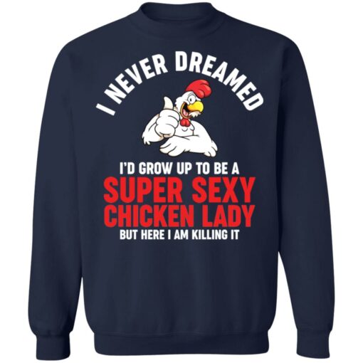 I never dreamed i’d grow up to be a super sexy chicken lady shirt $19.95