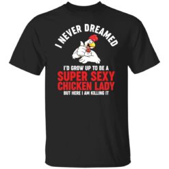 I never dreamed i’d grow up to be a super sexy chicken lady shirt $19.95 redirect01102022020156 5