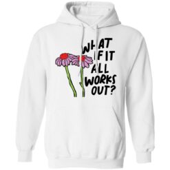 Flower what if it all works out shirt $19.95