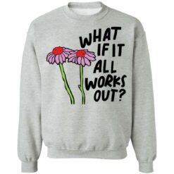 Flower what if it all works out shirt $19.95