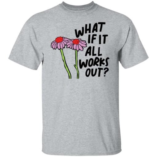 Flower what if it all works out shirt $19.95