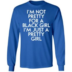 I’m not pretty for a black girl i'm just a pretty girl shirt $19.95