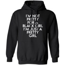 I’m not pretty for a black girl i'm just a pretty girl shirt $19.95