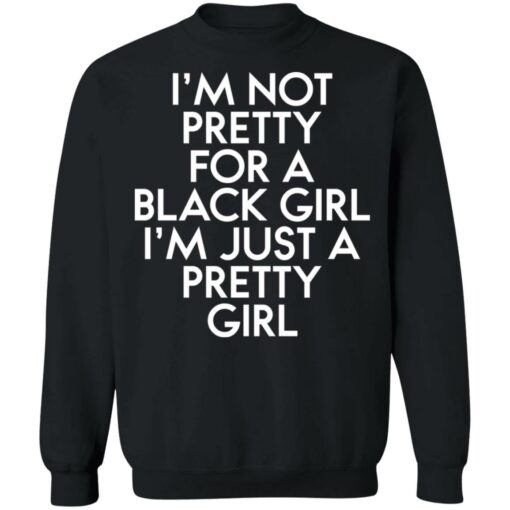 I’m not pretty for a black girl i'm just a pretty girl shirt $19.95