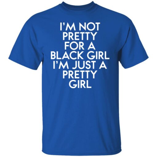 I’m not pretty for a black girl i'm just a pretty girl shirt $19.95