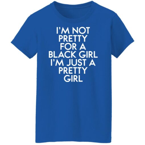 I’m not pretty for a black girl i'm just a pretty girl shirt $19.95