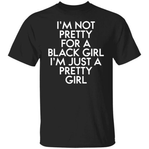 I’m not pretty for a black girl i'm just a pretty girl shirt $19.95