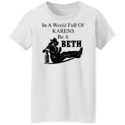 In a world full of Karens be a Beth shirt $19.95