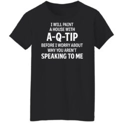 I will paint a house with a qtip before i worry shirt $19.95