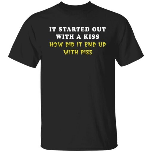 It started out with a kiss how did it end up with piss shirt $19.95