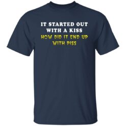 It started out with a kiss how did it end up with piss shirt $19.95 redirect01122022230116 7