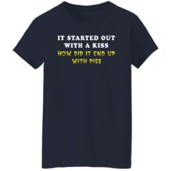 It started out with a kiss how did it end up with piss shirt $19.95 redirect01122022230116 9