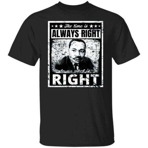 Martin Luther King Jr. the time is always right shirt $19.95