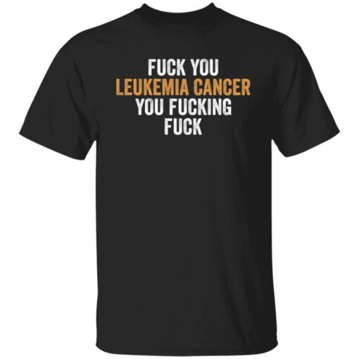 F*ck you leukemia cancer you f*cking f*ck shirt $19.95 redirect01132022220114 4