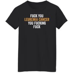 F*ck you leukemia cancer you f*cking f*ck shirt $19.95