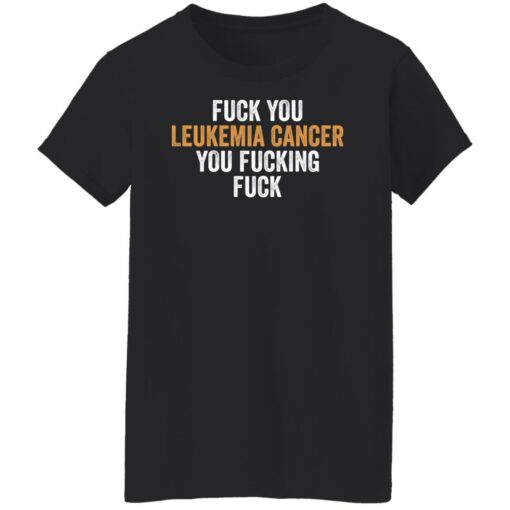 F*ck you leukemia cancer you f*cking f*ck shirt $19.95