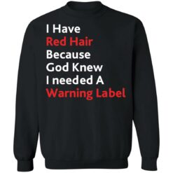 I have red hair because God knew I needed a warning label shirt $19.95