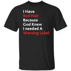 I have red hair because God knew I needed a warning label shirt