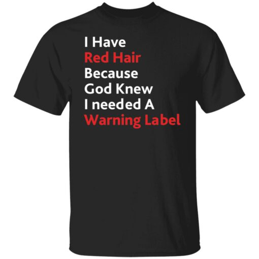 I have red hair because God knew I needed a warning label shirt