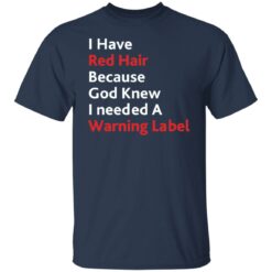 I have red hair because God knew I needed a warning label shirt $19.95