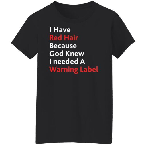 I have red hair because God knew I needed a warning label shirt $19.95