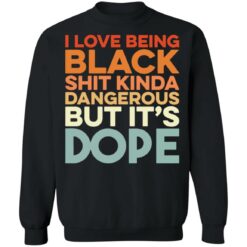 I love being black shit kinda dangerous but it's dope shirt $19.95