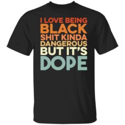 I love being black shit kinda dangerous but it's dope shirt $19.95 redirect01172022010159 6