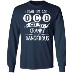 Yeah i’ve got ocd old cranky and dangerous shirt $19.95