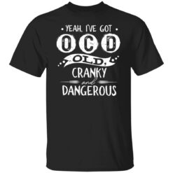 Yeah i’ve got ocd old cranky and dangerous shirt $19.95 redirect01172022030158 6