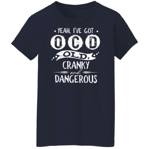 Yeah i’ve got ocd old cranky and dangerous shirt $19.95