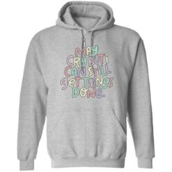 I may cry but i can still get things done sweatshirt $19.95 redirect01182022210135 2