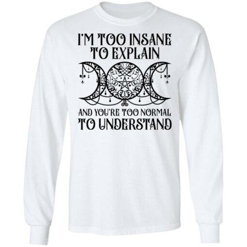 I’m too insane to explain and you’re too normal to understand shirt $19.95 redirect01192022030134 1