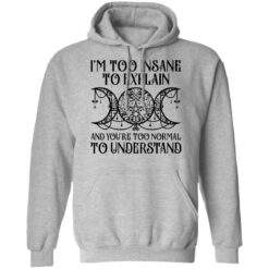 I’m too insane to explain and you’re too normal to understand shirt $19.95 redirect01192022030134 2