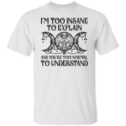 I’m too insane to explain and you’re too normal to understand shirt $19.95 redirect01192022030134 6