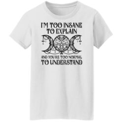 I’m too insane to explain and you’re too normal to understand shirt $19.95 redirect01192022030134 8