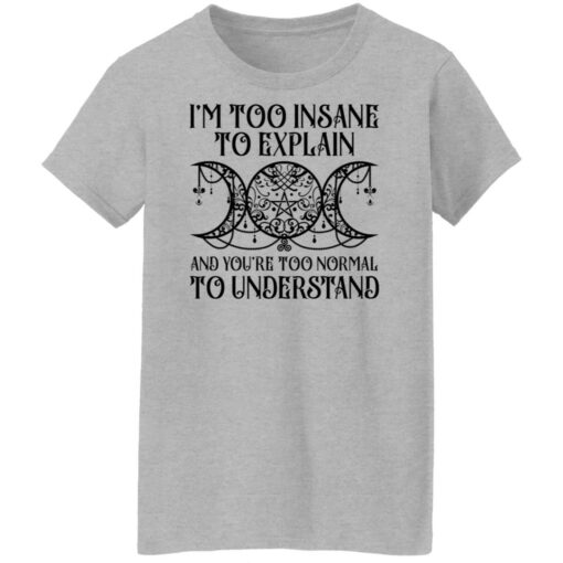 I’m too insane to explain and you’re too normal to understand shirt $19.95 redirect01192022030134 9
