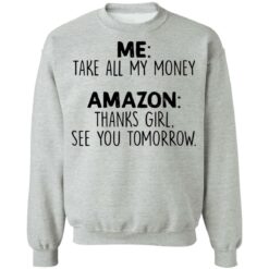 Me take all my money amazon thanks girl see you tomorrow shirt $19.95