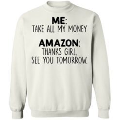 Me take all my money amazon thanks girl see you tomorrow shirt $19.95