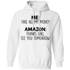 Me take all my money amazon thanks girl see you tomorrow shirt $19.95