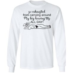 So exhausted from carrying around my big heaving tits all day shirt $19.95 redirect01242022010101 1