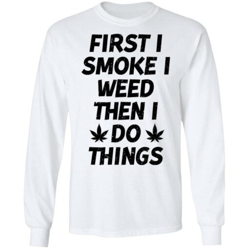 First i smoke weed then i do things shirt $19.95