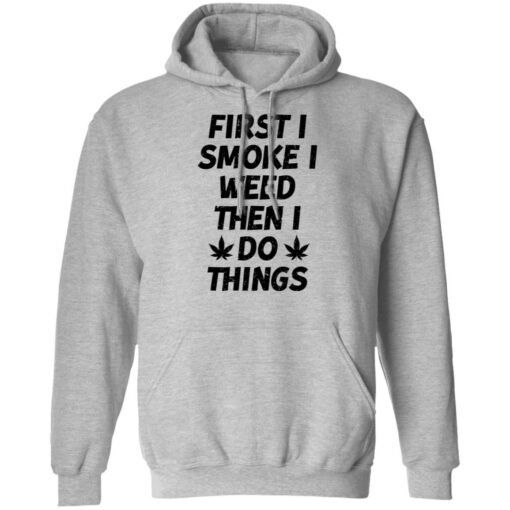 First i smoke weed then i do things shirt $19.95