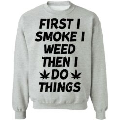 First i smoke weed then i do things shirt $19.95 redirect01242022030110 4