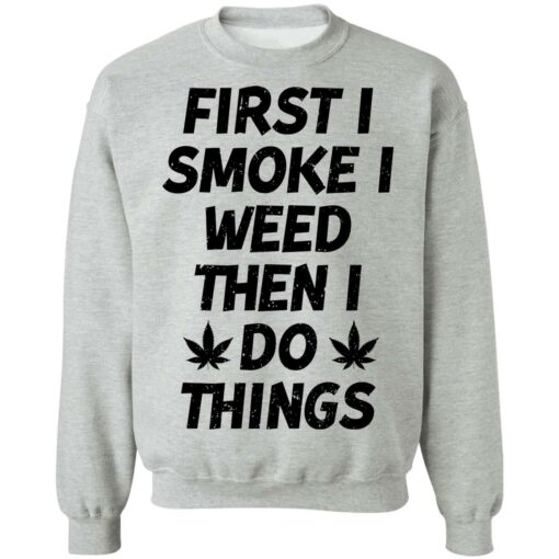 First i smoke weed then i do things shirt $19.95