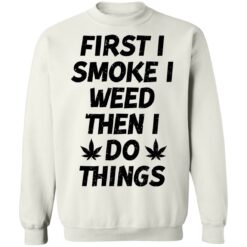 First i smoke weed then i do things shirt $19.95