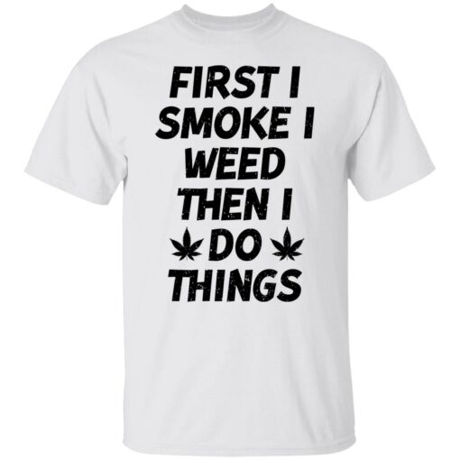 First i smoke weed then i do things shirt $19.95 redirect01242022030110 6