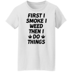 First i smoke weed then i do things shirt $19.95 redirect01242022030110 8