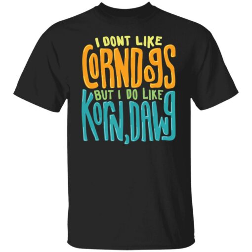 I dont like corndogs but i do like korn dawg shirt $19.95